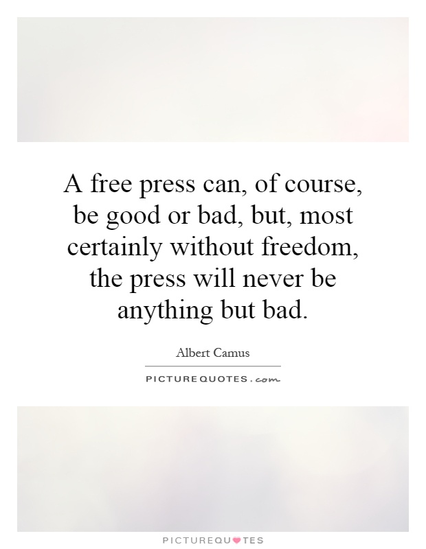 A free press can, of course, be good or bad, but, most certainly without freedom, the press will never be anything but bad Picture Quote #1