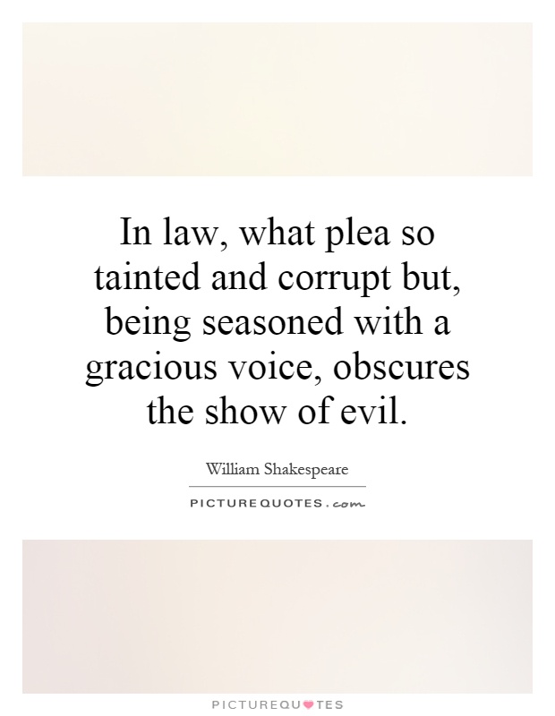 In law, what plea so tainted and corrupt but, being seasoned with a gracious voice, obscures the show of evil Picture Quote #1