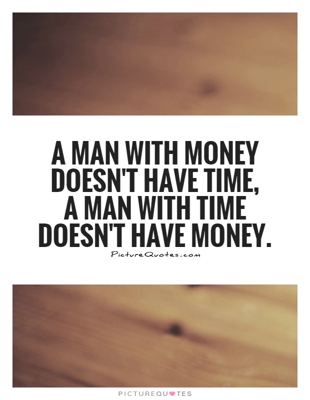 A man with money doesn't have time,  a man with time doesn't have money Picture Quote #1