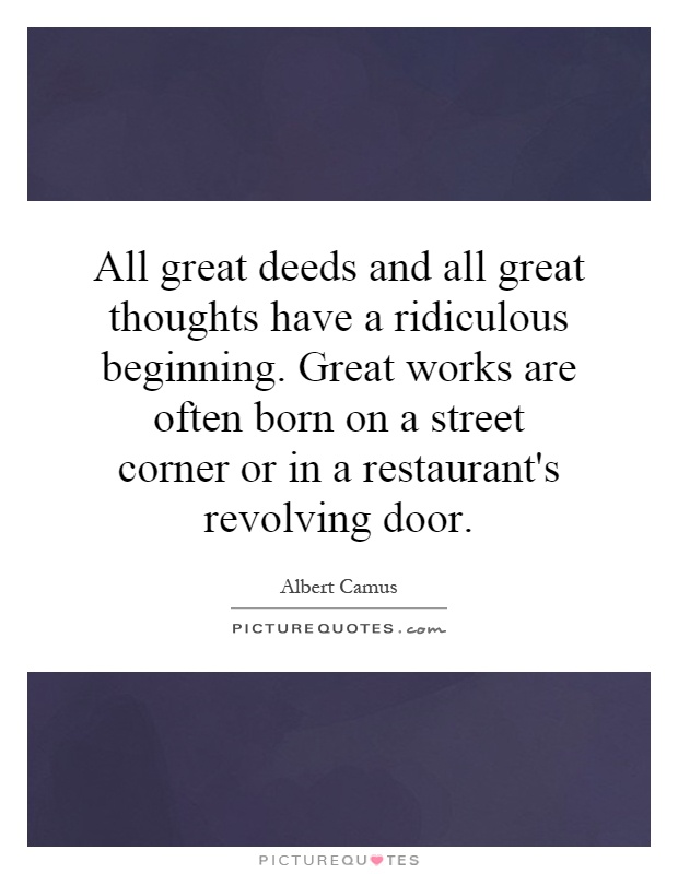All great deeds and all great thoughts have a ridiculous beginning. Great works are often born on a street corner or in a restaurant's revolving door Picture Quote #1