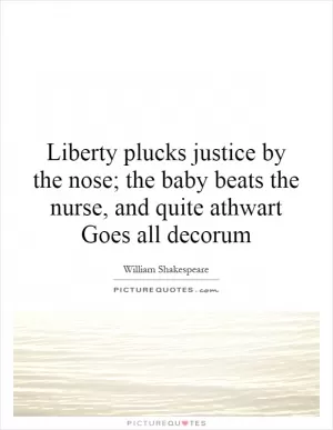 Liberty plucks justice by the nose; the baby beats the nurse, and quite athwart Goes all decorum Picture Quote #1