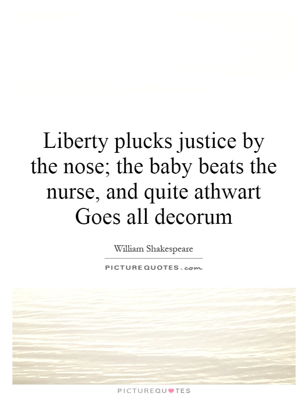 Liberty plucks justice by the nose; the baby beats the nurse, and quite athwart Goes all decorum Picture Quote #1