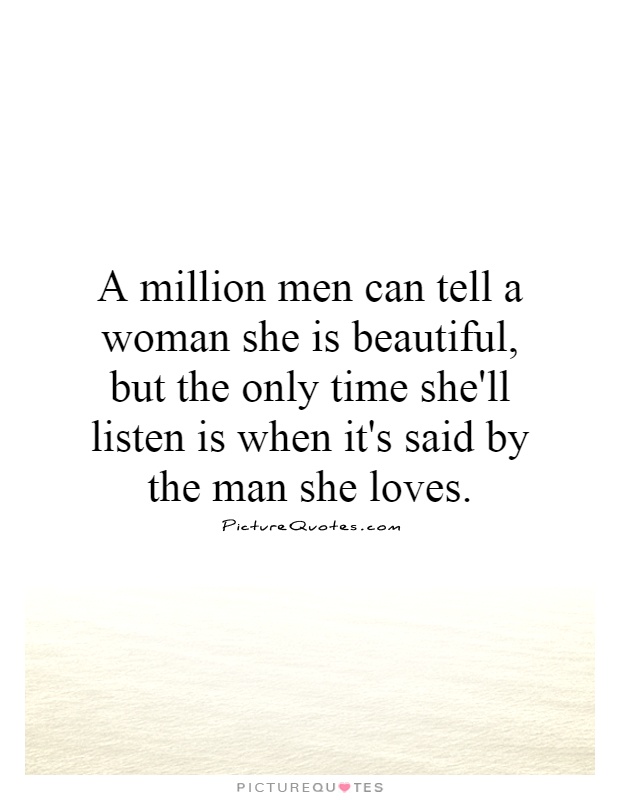 A million men can tell a woman she is beautiful, but the only time she'll listen is when it's said by the man she loves Picture Quote #1