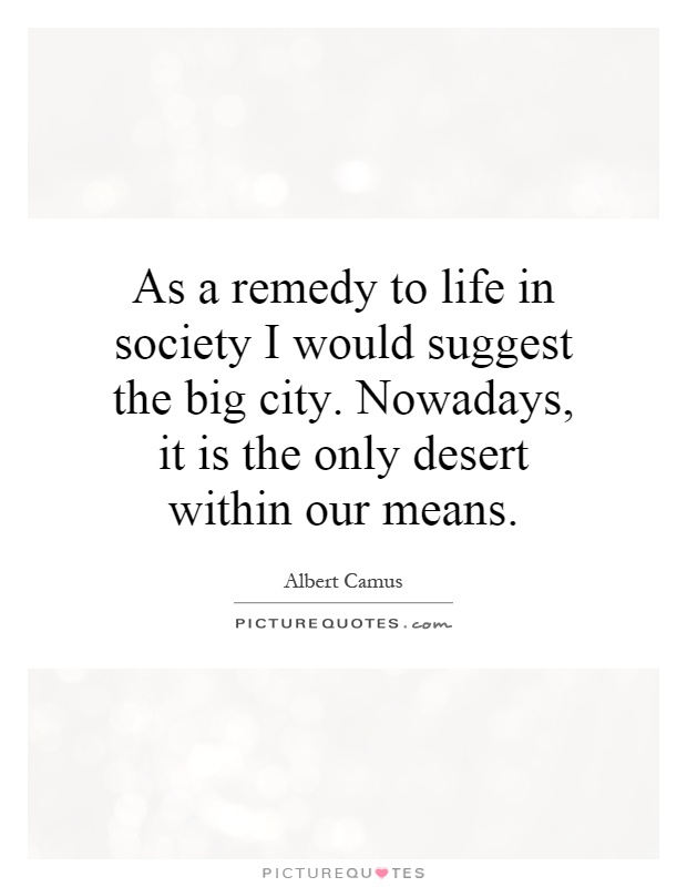 As a remedy to life in society I would suggest the big city. Nowadays, it is the only desert within our means Picture Quote #1