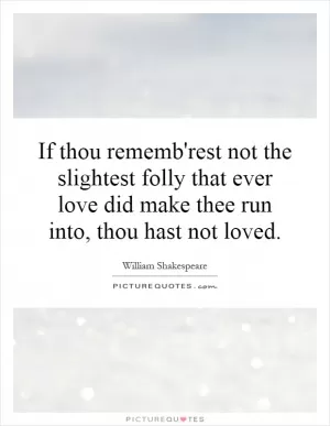 If thou rememb'rest not the slightest folly that ever love did make thee run into, thou hast not loved Picture Quote #1