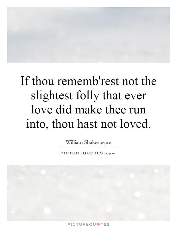 If thou rememb'rest not the slightest folly that ever love did make thee run into, thou hast not loved Picture Quote #1