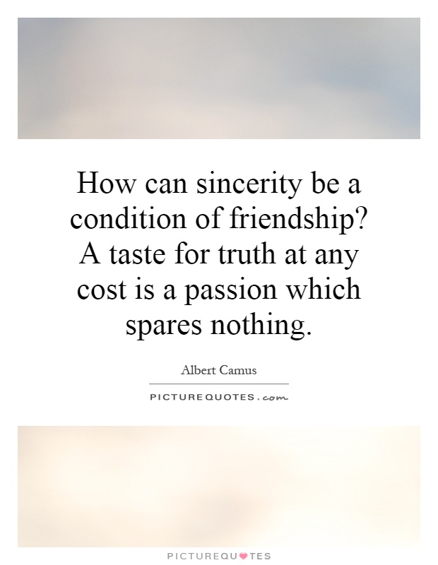 How can sincerity be a condition of friendship? A taste for truth at any cost is a passion which spares nothing Picture Quote #1