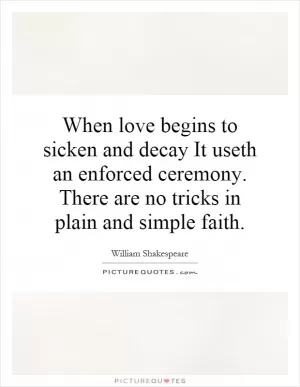When love begins to sicken and decay It useth an enforced ceremony. There are no tricks in plain and simple faith Picture Quote #1