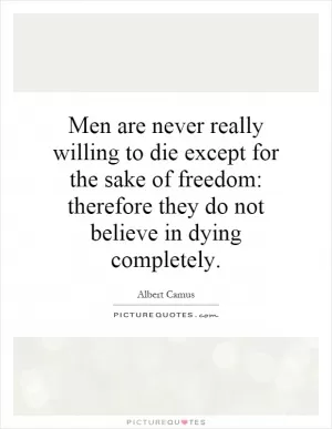 Men are never really willing to die except for the sake of freedom: therefore they do not believe in dying completely Picture Quote #1