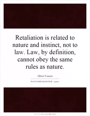 Retaliation is related to nature and instinct, not to law. Law, by definition, cannot obey the same rules as nature Picture Quote #1