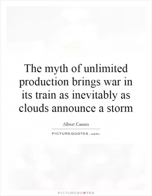 The myth of unlimited production brings war in its train as inevitably as clouds announce a storm Picture Quote #1