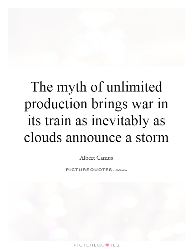 The myth of unlimited production brings war in its train as inevitably as clouds announce a storm Picture Quote #1