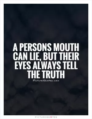 A persons mouth can lie, But their eyes always tell the truth Picture Quote #1