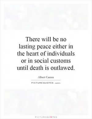 There will be no lasting peace either in the heart of individuals or in social customs until death is outlawed Picture Quote #1
