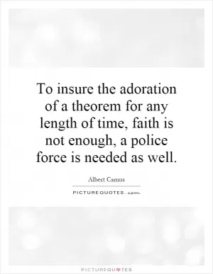 To insure the adoration of a theorem for any length of time, faith is not enough, a police force is needed as well Picture Quote #1