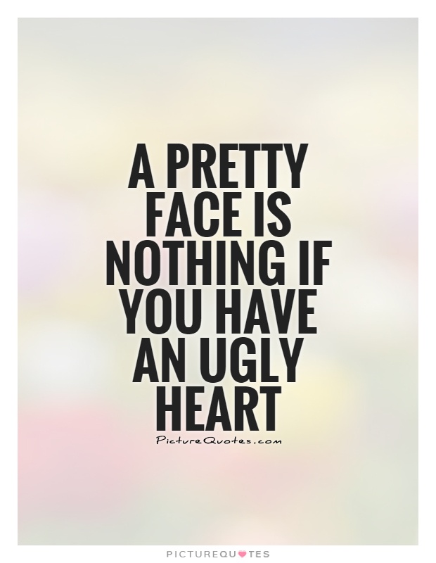 A pretty face is nothing if you have an ugly heart | Picture Quotes