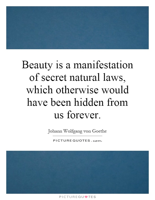 Beauty is a manifestation of secret natural laws, which otherwise would have been hidden from us forever Picture Quote #1