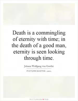 Death is a commingling of eternity with time; in the death of a good man, eternity is seen looking through time Picture Quote #1