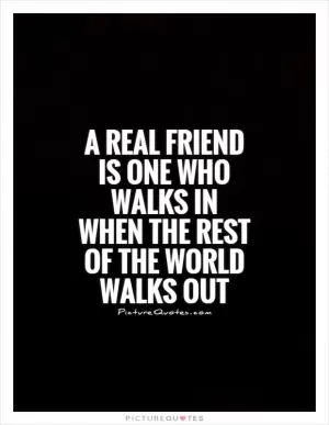 A real friend is one who walks in when the rest of the world walks out Picture Quote #1