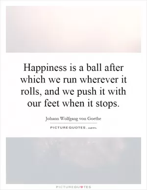 Happiness is a ball after which we run wherever it rolls, and we push it with our feet when it stops Picture Quote #1
