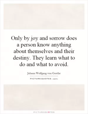Only by joy and sorrow does a person know anything about themselves and their destiny. They learn what to do and what to avoid Picture Quote #1
