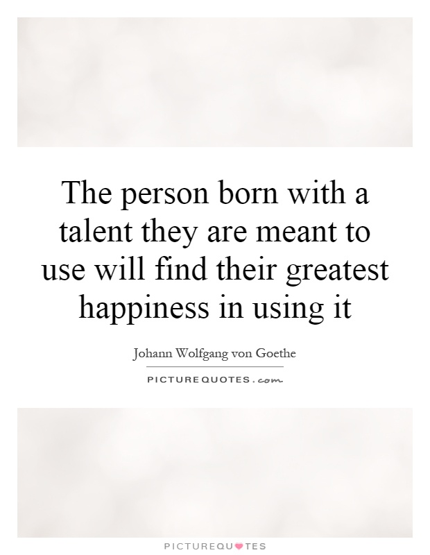 The person born with a talent they are meant to use will find their greatest happiness in using it Picture Quote #1