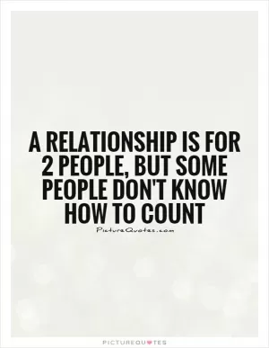 A relationship is for 2 people, but some people don't know how to count Picture Quote #1