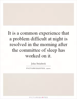 It is a common experience that a problem difficult at night is resolved in the morning after the committee of sleep has worked on it Picture Quote #1