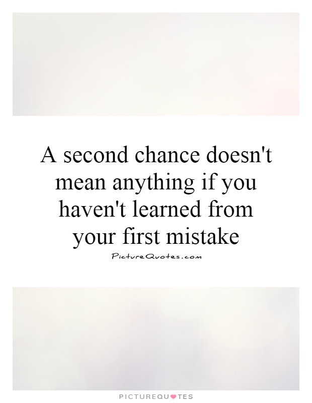 A second chance doesn't mean anything if you haven't learned from your first mistake Picture Quote #1