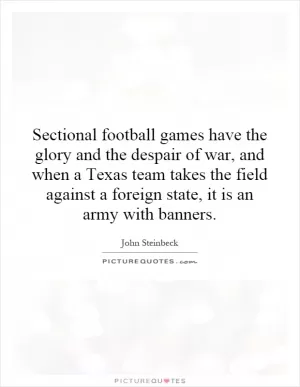 Sectional football games have the glory and the despair of war, and when a Texas team takes the field against a foreign state, it is an army with banners Picture Quote #1