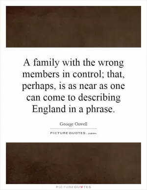 A family with the wrong members in control; that, perhaps, is as near as one can come to describing England in a phrase Picture Quote #1
