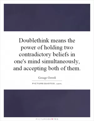 Doublethink means the power of holding two contradictory beliefs in one's mind simultaneously, and accepting both of them Picture Quote #1