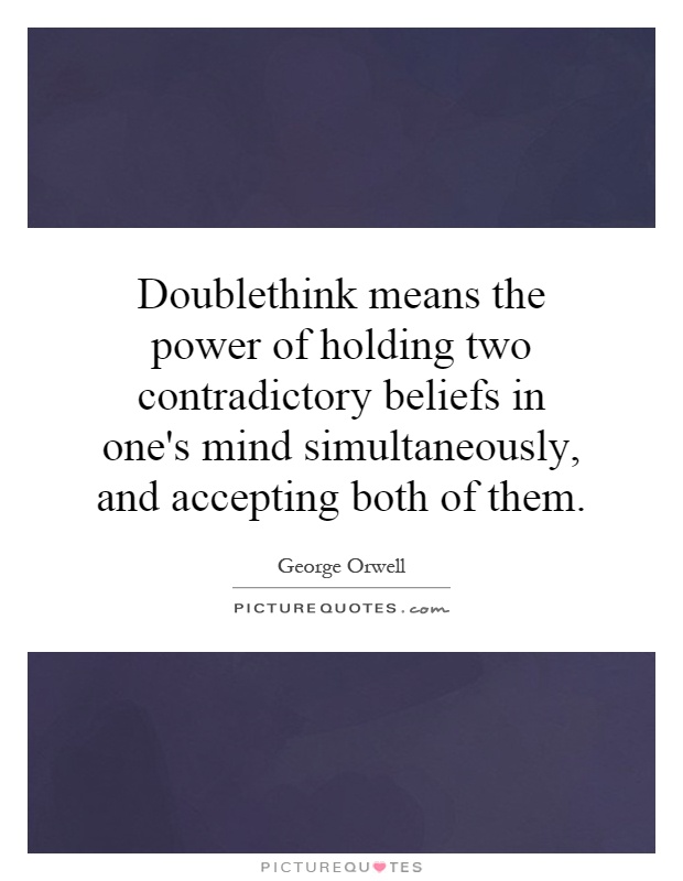 Doublethink means the power of holding two contradictory beliefs in one's mind simultaneously, and accepting both of them Picture Quote #1