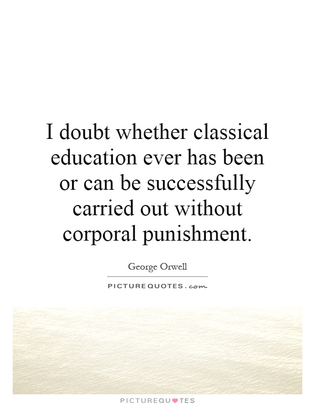 I doubt whether classical education ever has been or can be successfully carried out without corporal punishment Picture Quote #1
