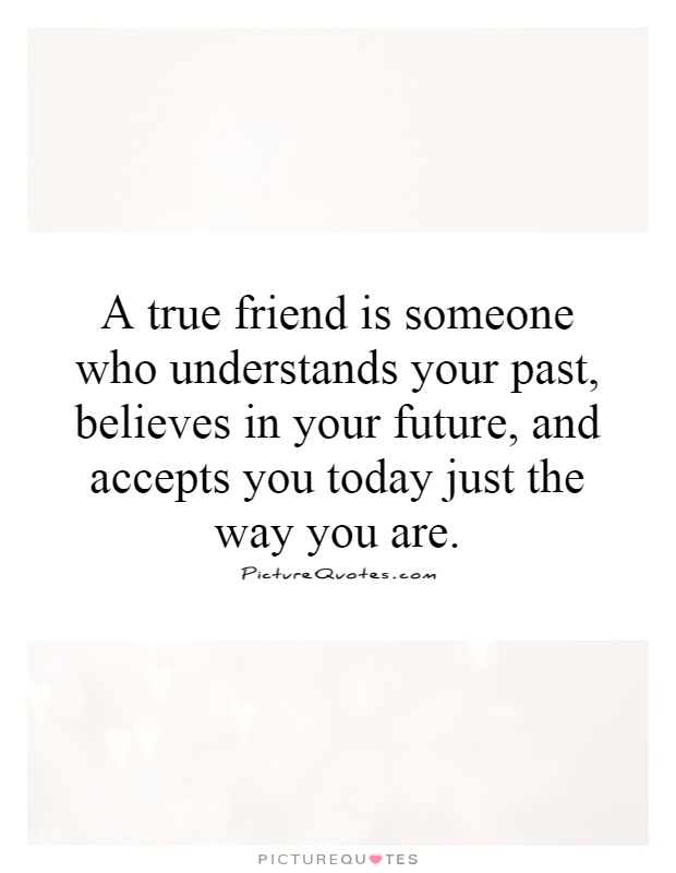 A true friend is someone who understands your past, believes in your future, and accepts you today just the way you are Picture Quote #1