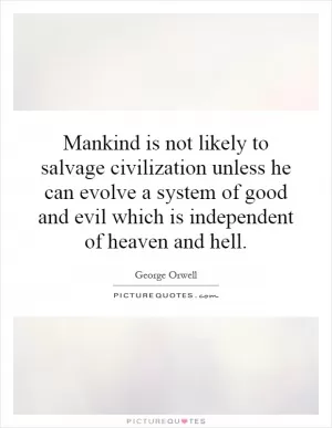 Mankind is not likely to salvage civilization unless he can evolve a system of good and evil which is independent of heaven and hell Picture Quote #1