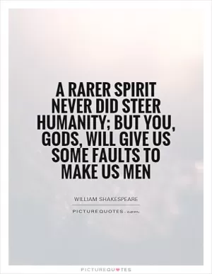 A rarer spirit never did steer humanity; but you, gods, will give us some faults to make us men Picture Quote #1