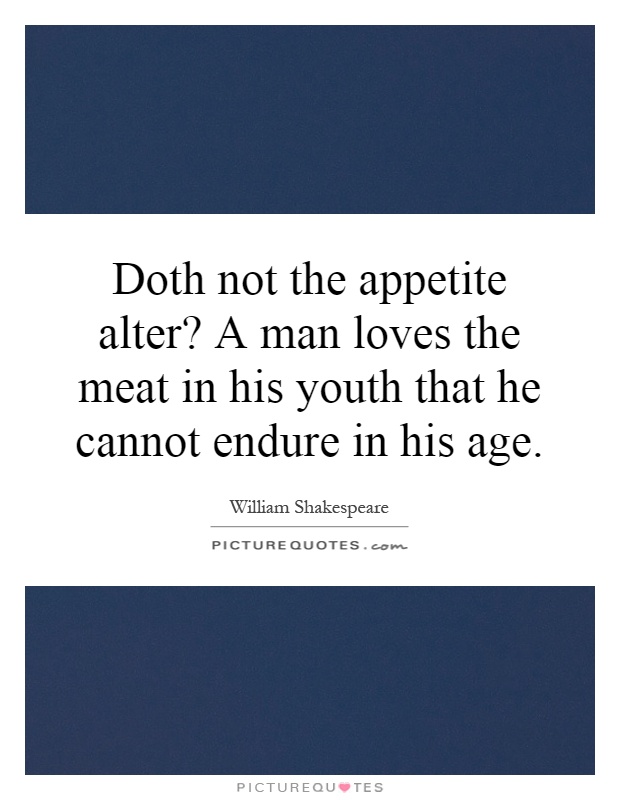 Doth not the appetite alter? A man loves the meat in his youth that he cannot endure in his age Picture Quote #1