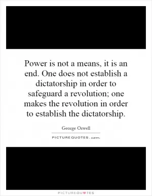Power is not a means, it is an end. One does not establish a dictatorship in order to safeguard a revolution; one makes the revolution in order to establish the dictatorship Picture Quote #1