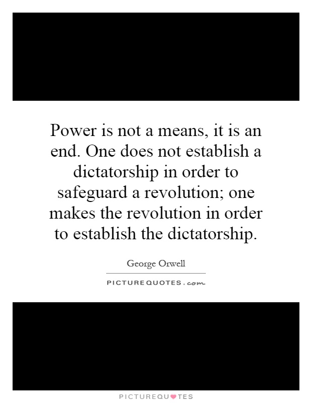 Power is not a means, it is an end. One does not establish a dictatorship in order to safeguard a revolution; one makes the revolution in order to establish the dictatorship Picture Quote #1