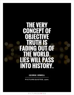 The very concept of objective truth is fading out of the world. Lies will pass into history Picture Quote #1
