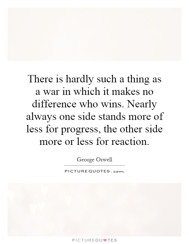 There is hardly such a thing as a war in which it makes no difference who wins. Nearly always one side stands more of less for progress, the other side more or less for reaction Picture Quote #1