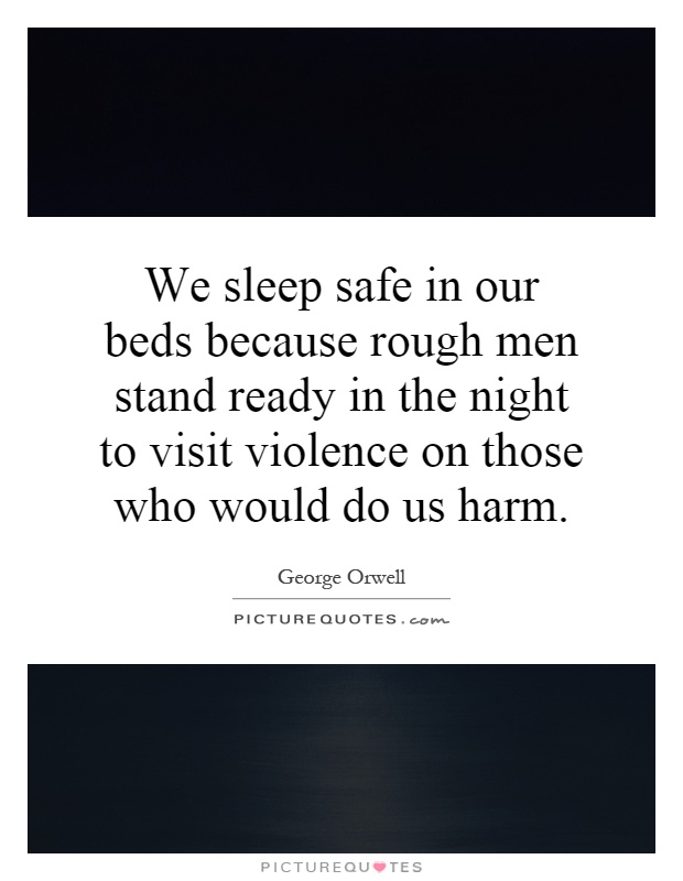 We sleep safe in our beds because rough men stand ready in the night to visit violence on those who would do us harm Picture Quote #1