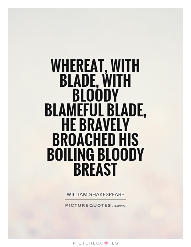 Whereat, with blade, with bloody blameful blade, he bravely broached his boiling bloody breast Picture Quote #1