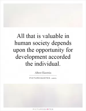 All that is valuable in human society depends upon the opportunity for development accorded the individual Picture Quote #1