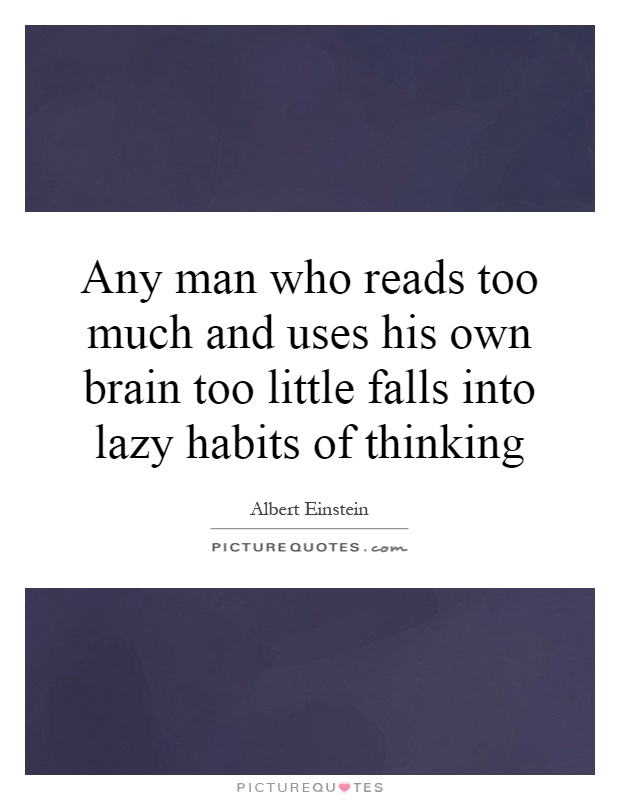 Any man who reads too much and uses his own brain too little falls into lazy habits of thinking Picture Quote #1