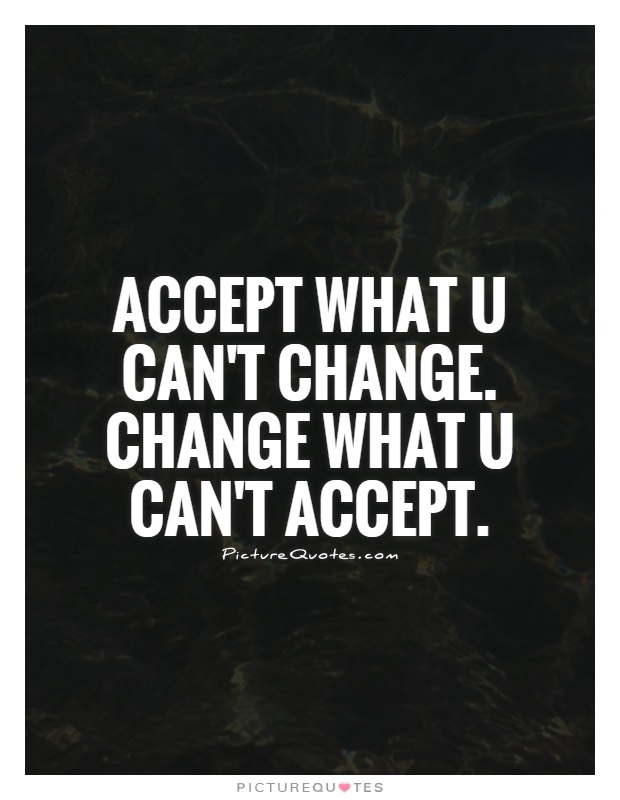 Accept what u can't change. Change what u can't accept Picture Quote #1