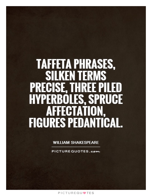 Taffeta phrases, silken terms precise, three piled hyperboles, spruce affectation, figures pedantical Picture Quote #1