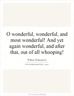 O wonderful, wonderful, and most wonderful! And yet again wonderful, and after that, out of all whooping! Picture Quote #1