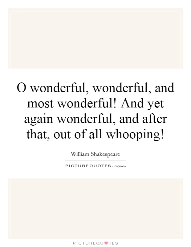 O wonderful, wonderful, and most wonderful! And yet again wonderful, and after that, out of all whooping! Picture Quote #1